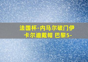 法国杯-内马尔破门伊卡尔迪戴帽 巴黎5-